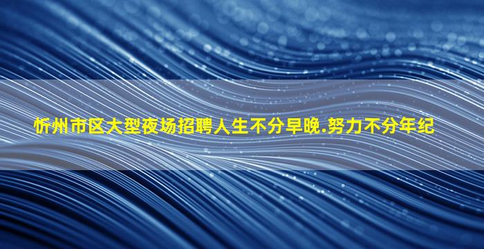 忻州市区大型夜场招聘人生不分早晚.努力不分年纪